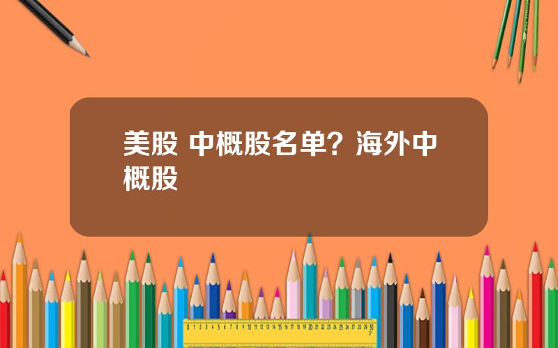 美股 中概股名单？海外中概股